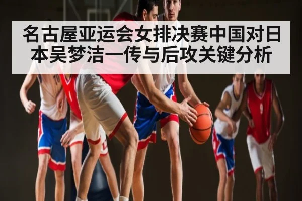 名古屋亚运会女排决赛中国对日本吴梦洁一传与后攻关键分析