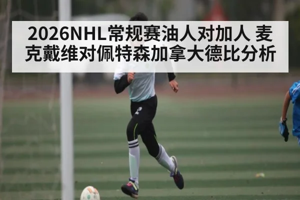 2026NHL常规赛油人对加人 麦克戴维对佩特森加拿大德比分析