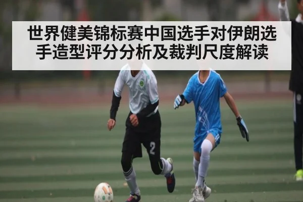 世界健美锦标赛中国选手对伊朗选手造型评分分析及裁判尺度解读