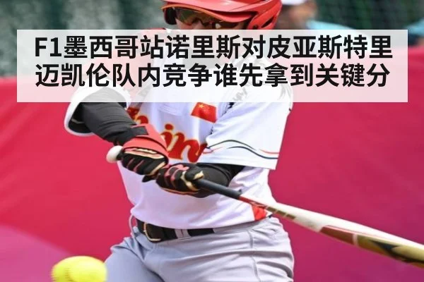 F1墨西哥站诺里斯对皮亚斯特里 迈凯伦队内竞争谁先拿到关键分