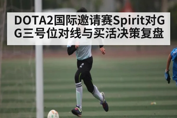 DOTA2国际邀请赛Spirit对GG三号位对线与买活决策复盘